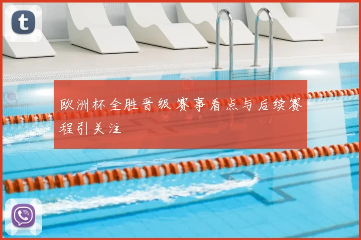 欧洲杯全胜晋级 赛事看点与后续赛程引关注
