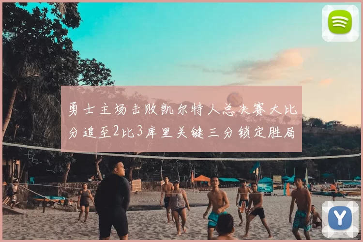 勇士主场击败凯尔特人总决赛大比分追至2比3库里关键三分锁定胜局