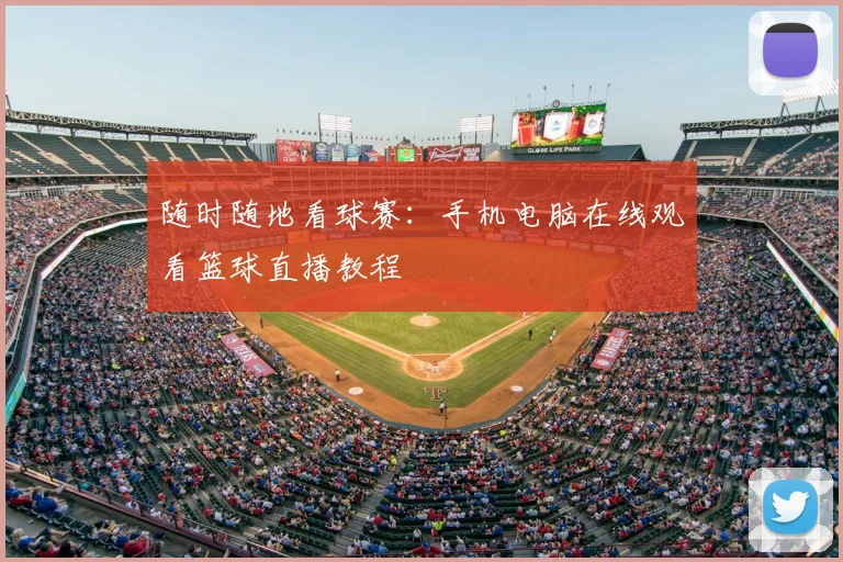 随时随地看球赛:手机电脑在线观看篮球直播教程
