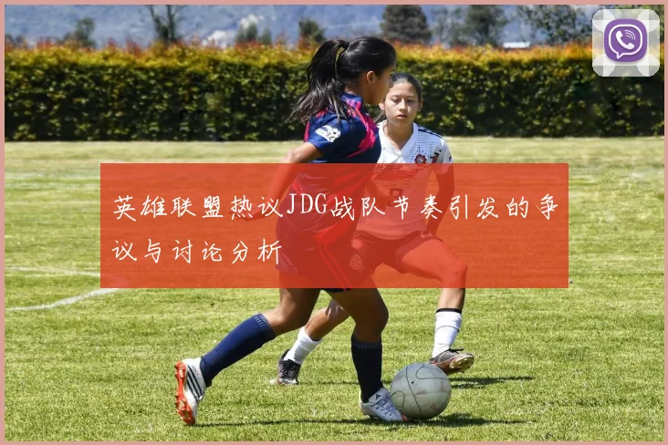 英雄联盟热议JDG战队节奏引发的争议与讨论分析