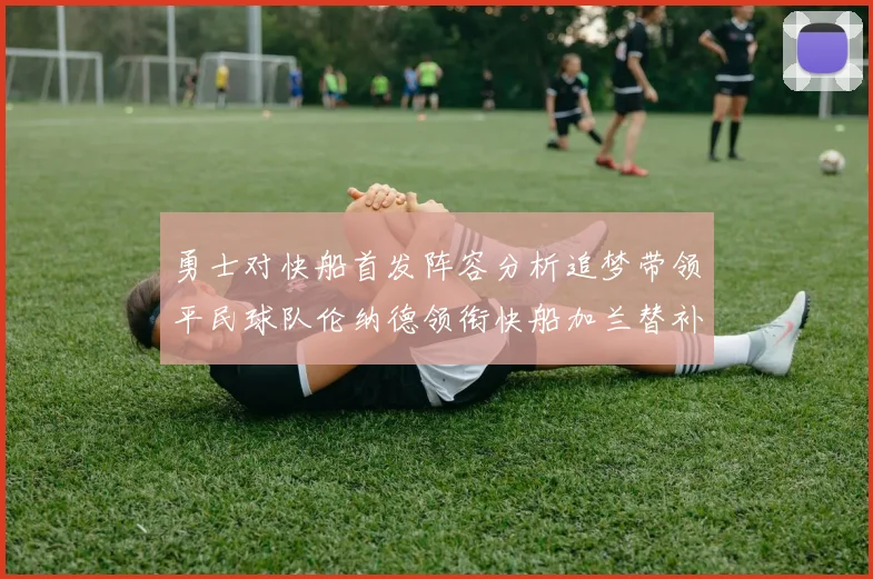 勇士对快船首发阵容分析追梦带领平民球队伦纳德领衔快船加兰替补首秀