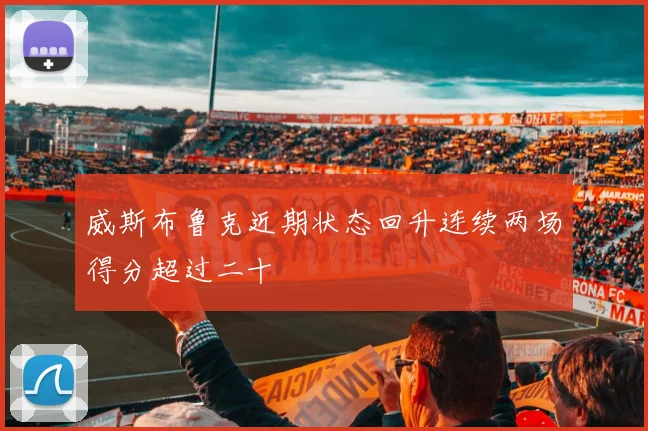 威斯布鲁克近期状态回升连续两场得分超过二十