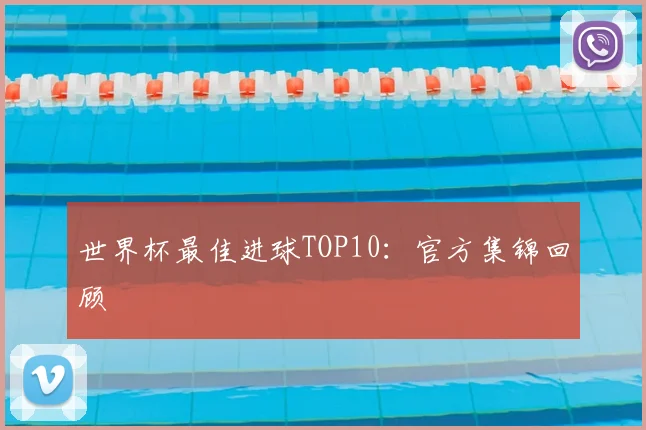 世界杯最佳进球TOP10:官方集锦回顾