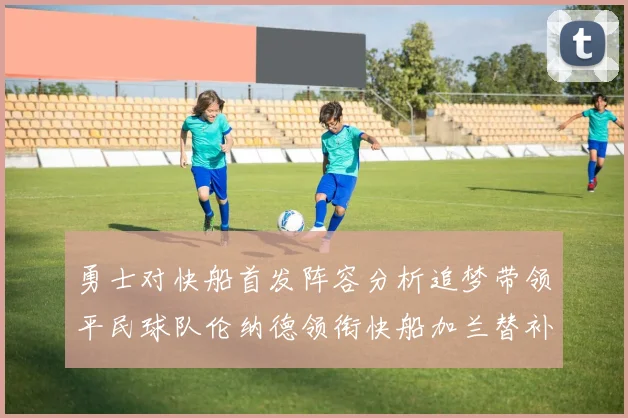 勇士对快船首发阵容分析追梦带领平民球队伦纳德领衔快船加兰替补首秀