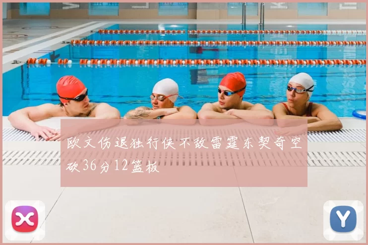 欧文伤退独行侠不敌雷霆东契奇空砍36分12篮板