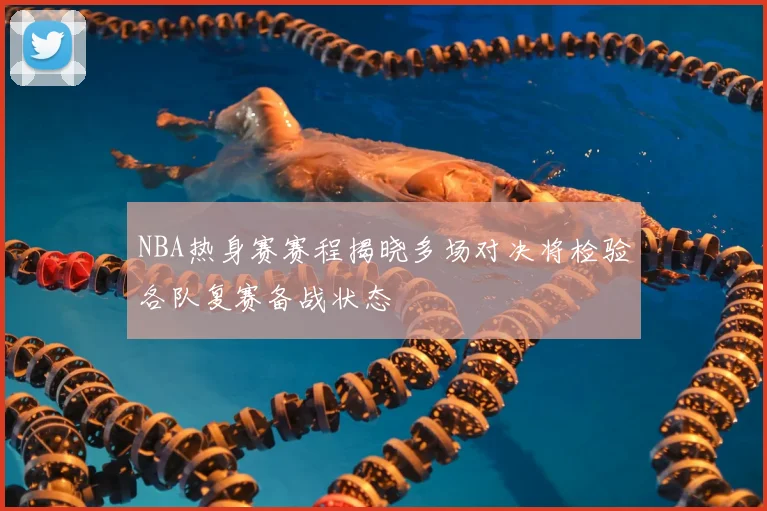 NBA热身赛赛程揭晓多场对决将检验各队复赛备战状态
